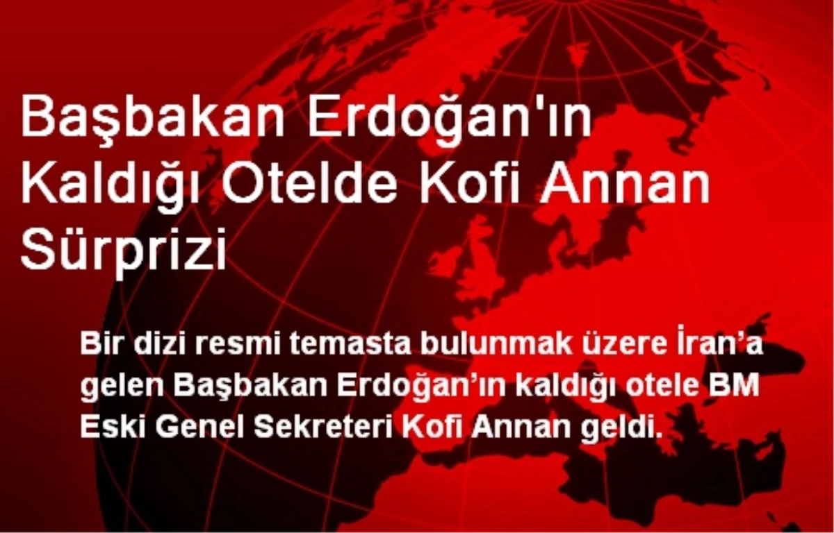 Başbakan Erdoğan\'ın Kaldığı Otelde Kofi Annan Sürprizi