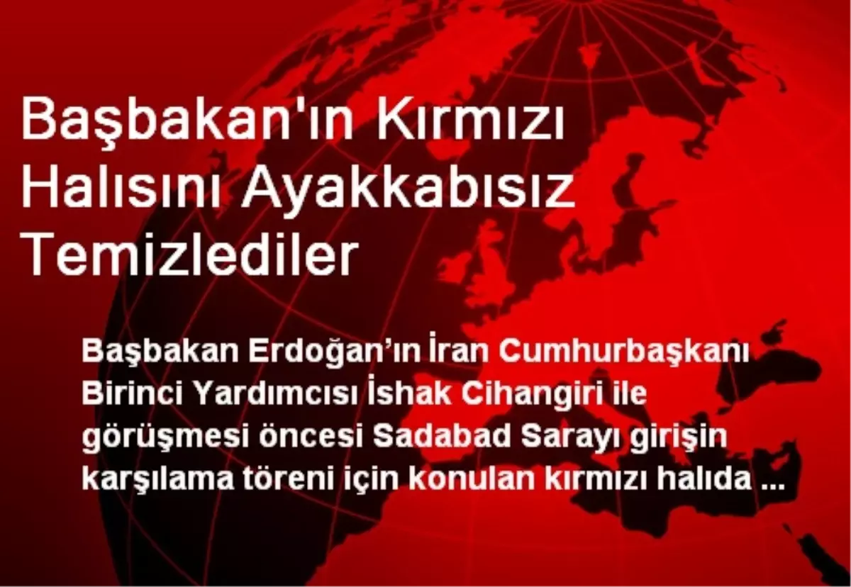 Başbakan\'ın Kırmızı Halısını Ayakkabısız Temizlediler