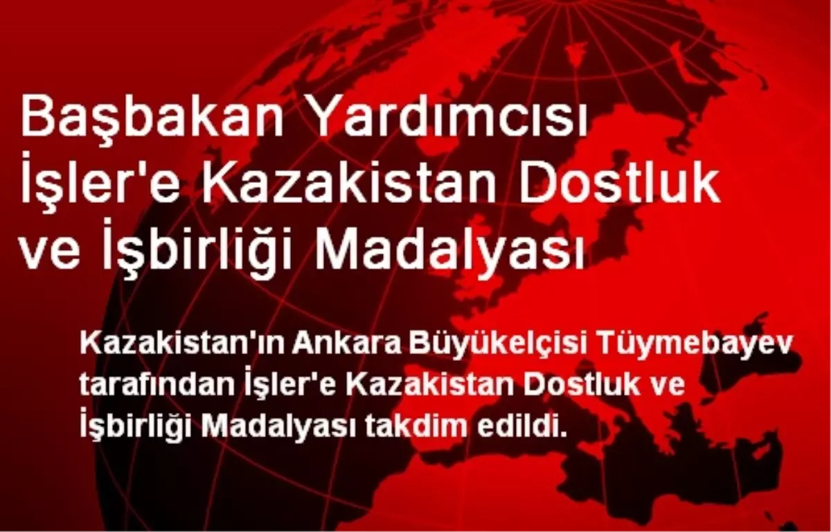 Başbakan Yardımcısı İşler\'e Kazakistan Dostluk ve İşbirliği Madalyası