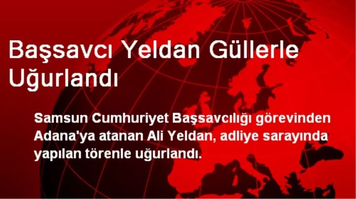 Başsavcı Yeldan Güllerle Uğurlandı