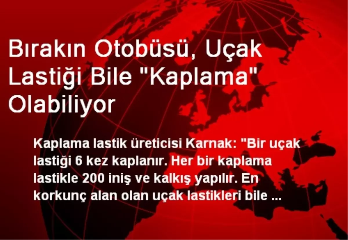 Bırakın Otobüsü, Uçak Lastiği Bile "Kaplama" Olabiliyor