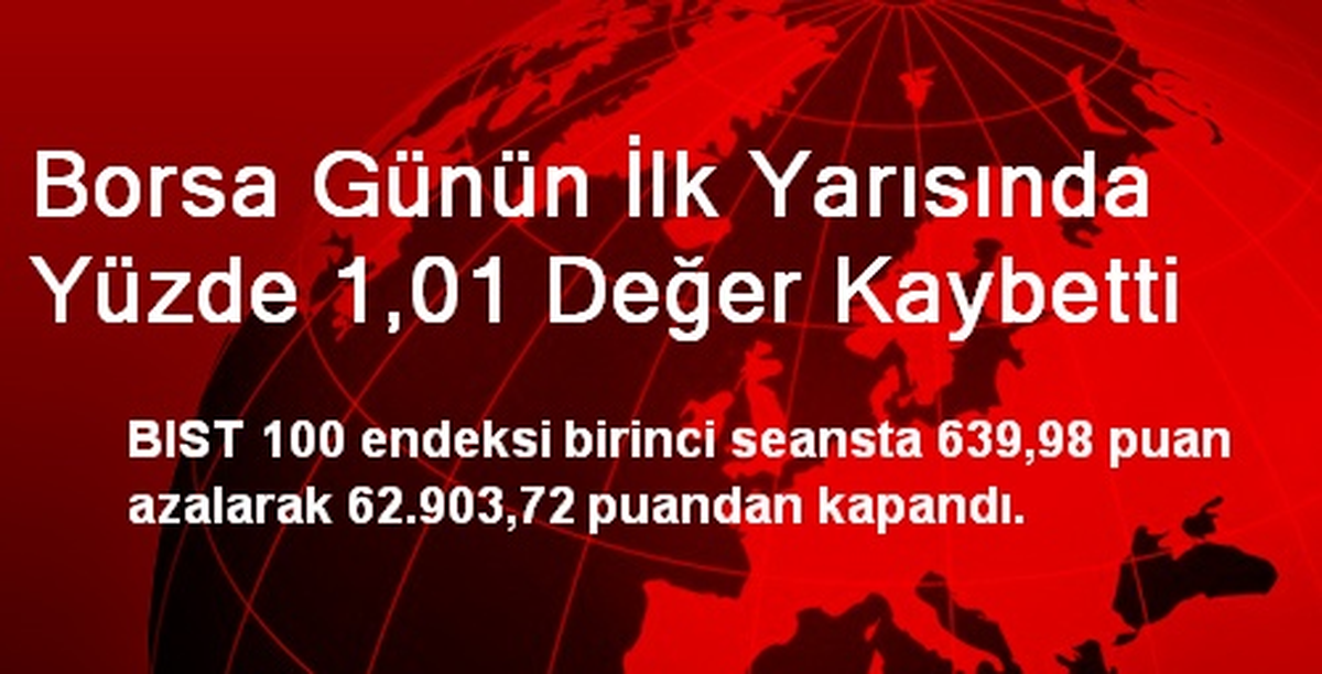 Borsa Günün İlk Yarısında Yüzde 1,01 Değer Kaybetti