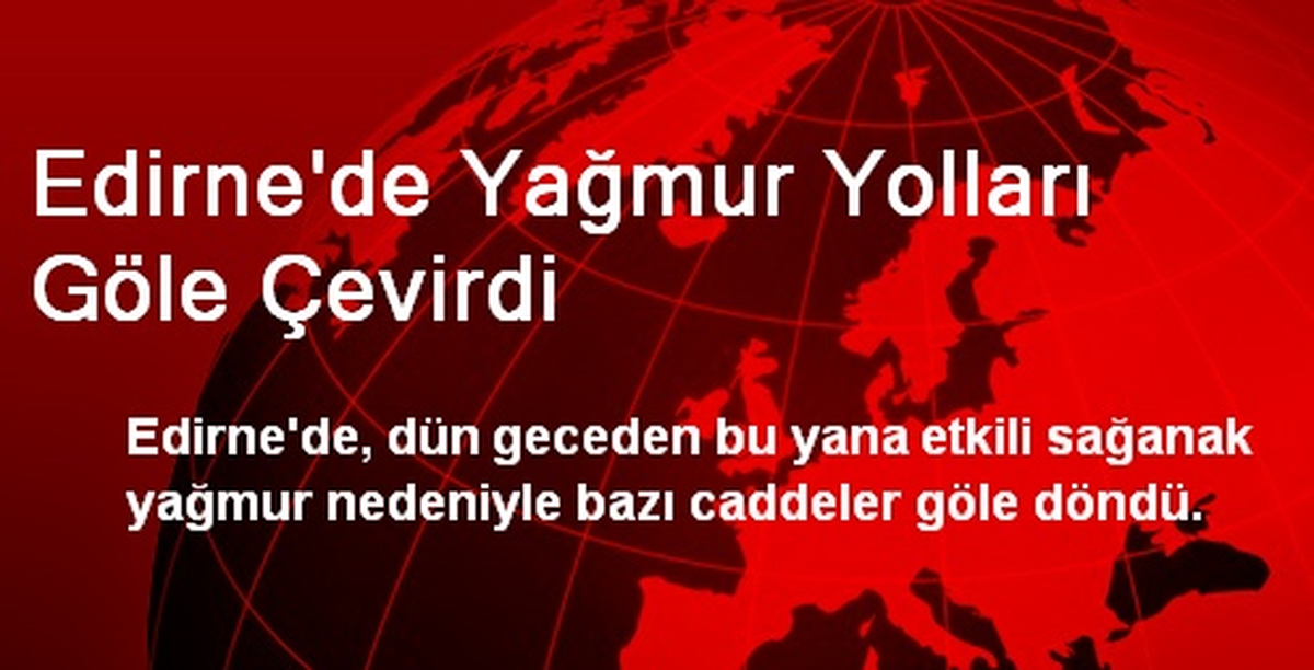Edirne\'de Yağmur Yolları Göle Çevirdi