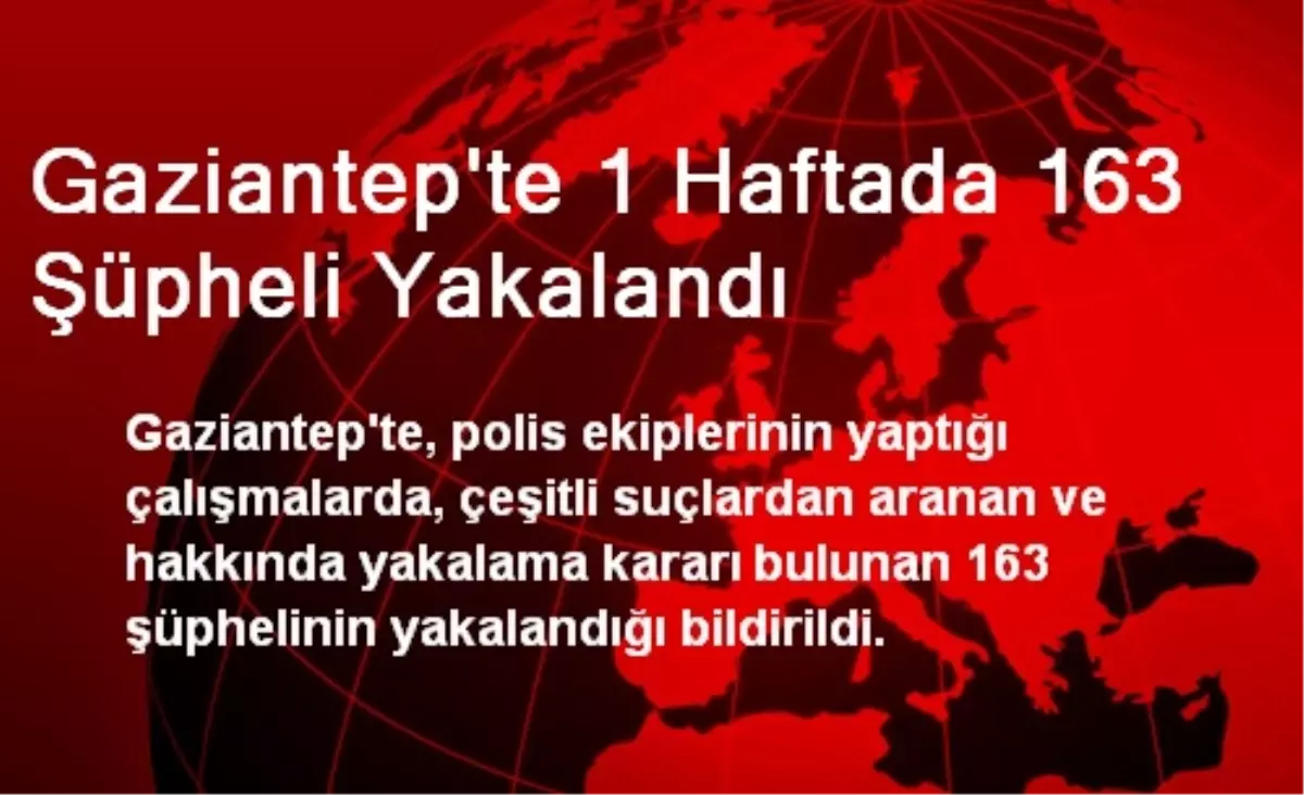 Gaziantep\'te 1 Haftada 163 Şüpheli Yakalandı