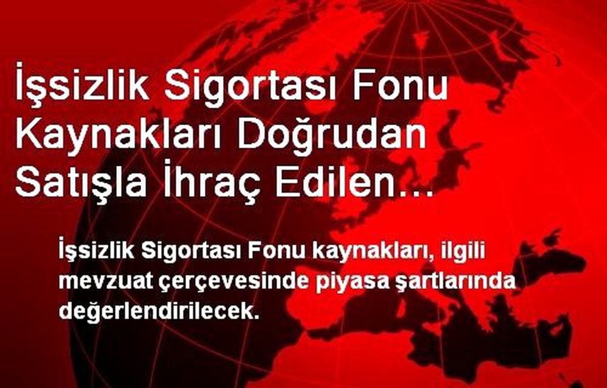 İşsizlik Sigortası Fonu Kaynakları Doğrudan Satışla İhraç Edilen Devlet Borçlanma Senetlerine...