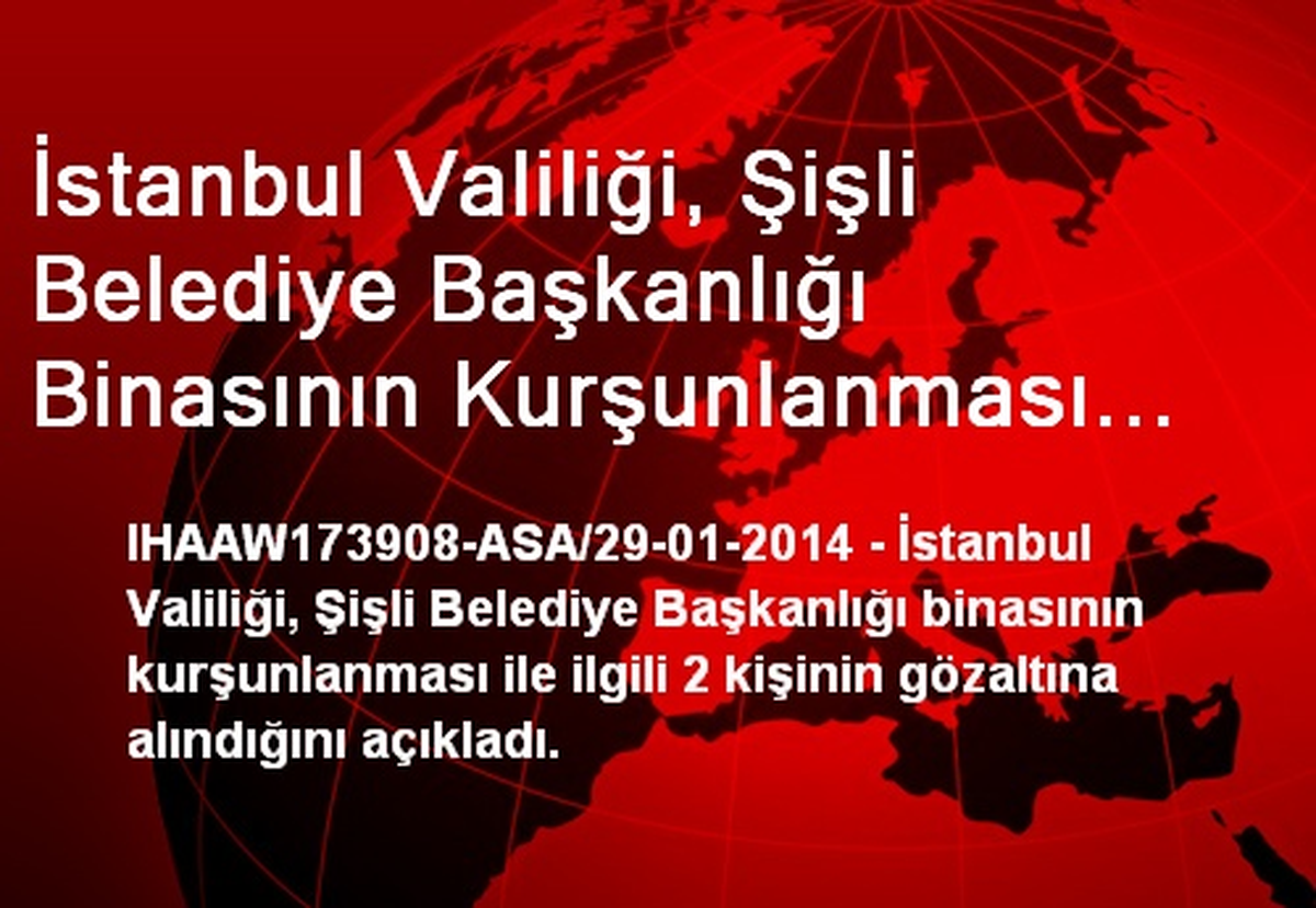 İstanbul Valiliği, Şişli Belediye Başkanlığı Binasının Kurşunlanması ile İlgili 2 Kişinin Gözaltına...