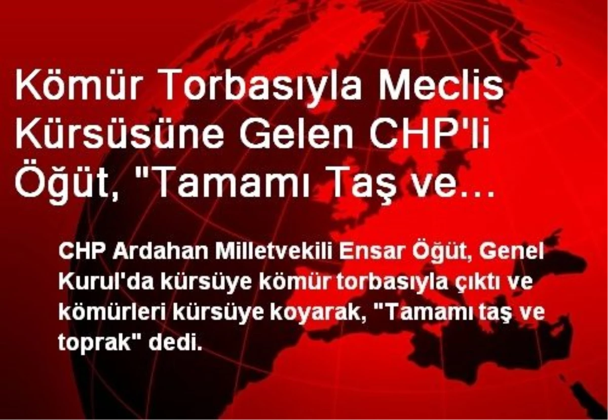 Kömür Torbasıyla Meclis Kürsüsüne Gelen CHP\'li Öğüt, "Tamamı Taş ve Toprak" Dedi