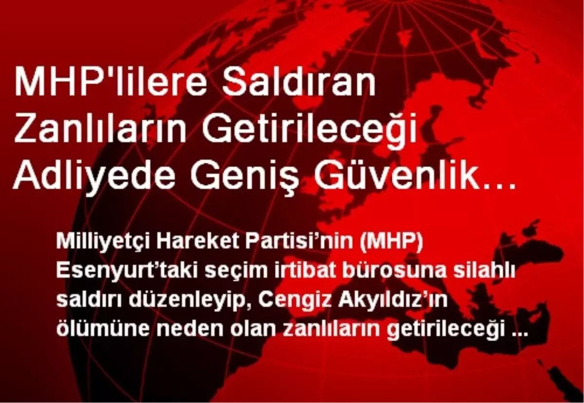 MHP\'lilere Saldıran Zanlıların Getirileceği Adliyede Geniş Güvenlik Önlemi