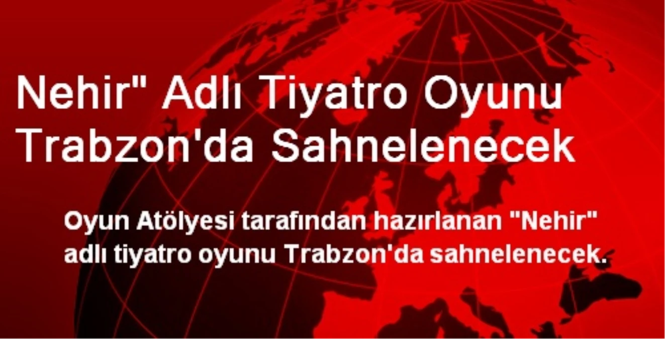 Nehir" Adlı Tiyatro Oyunu Trabzon\'da Sahnelenecek