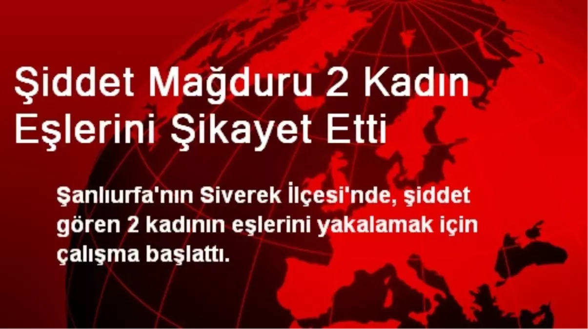 Şiddet Mağduru 2 Kadın Eşlerini Şikayet Etti