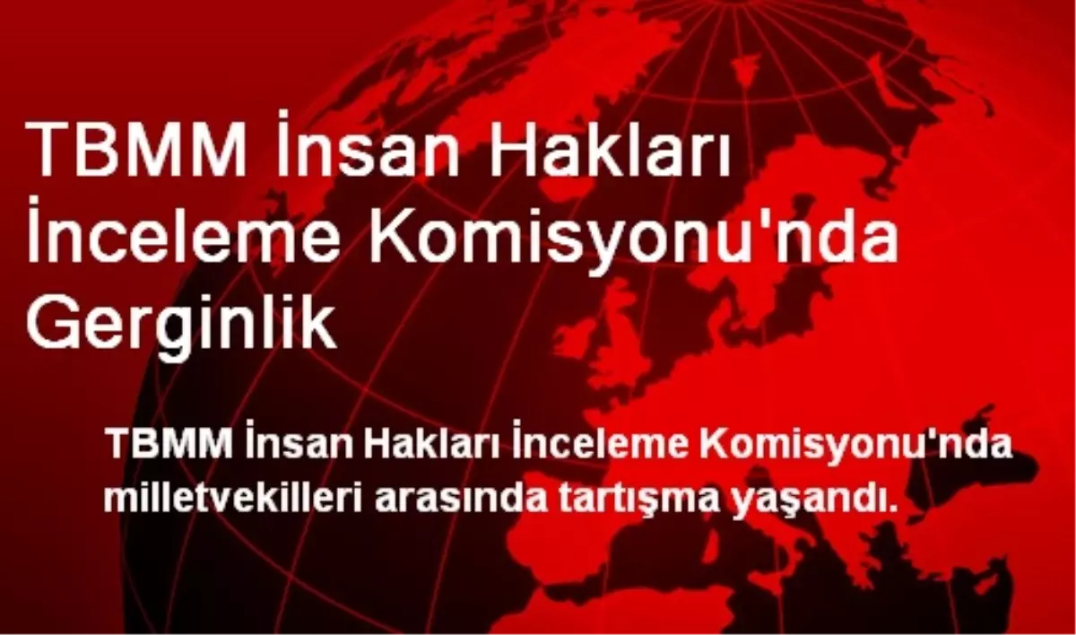 TBMM İnsan Hakları İnceleme Komisyonu\'nda Gerginlik