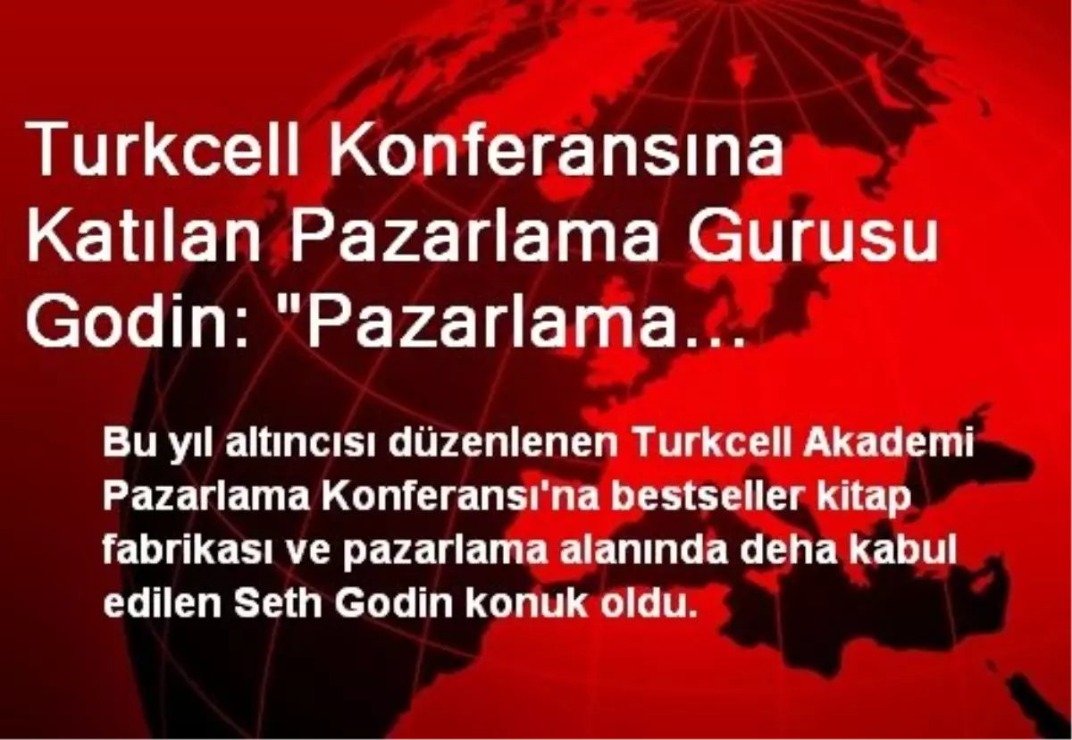 Turkcell Konferansına Katılan Pazarlama Gurusu Godin: "Pazarlama Profesyonellerinin İşi...