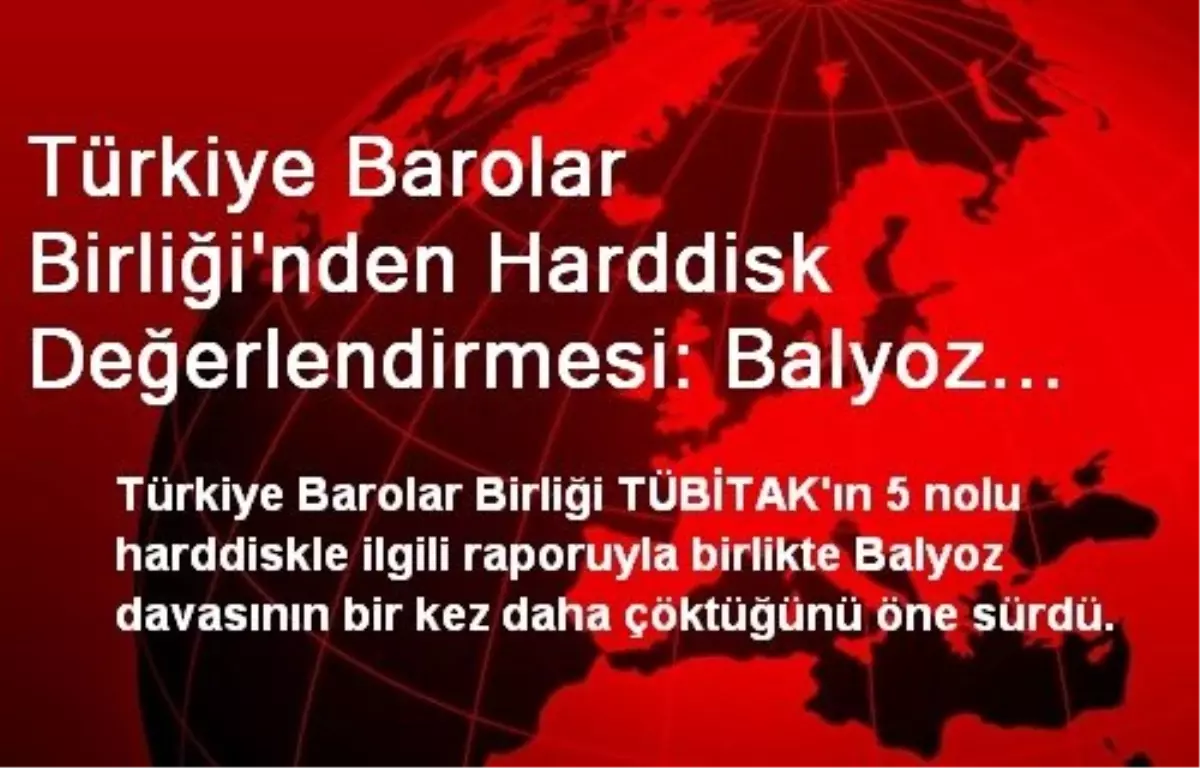 Türkiye Barolar Birliği\'nden Harddisk Değerlendirmesi: Balyoz Davası Bir Kez Daha Çöktü