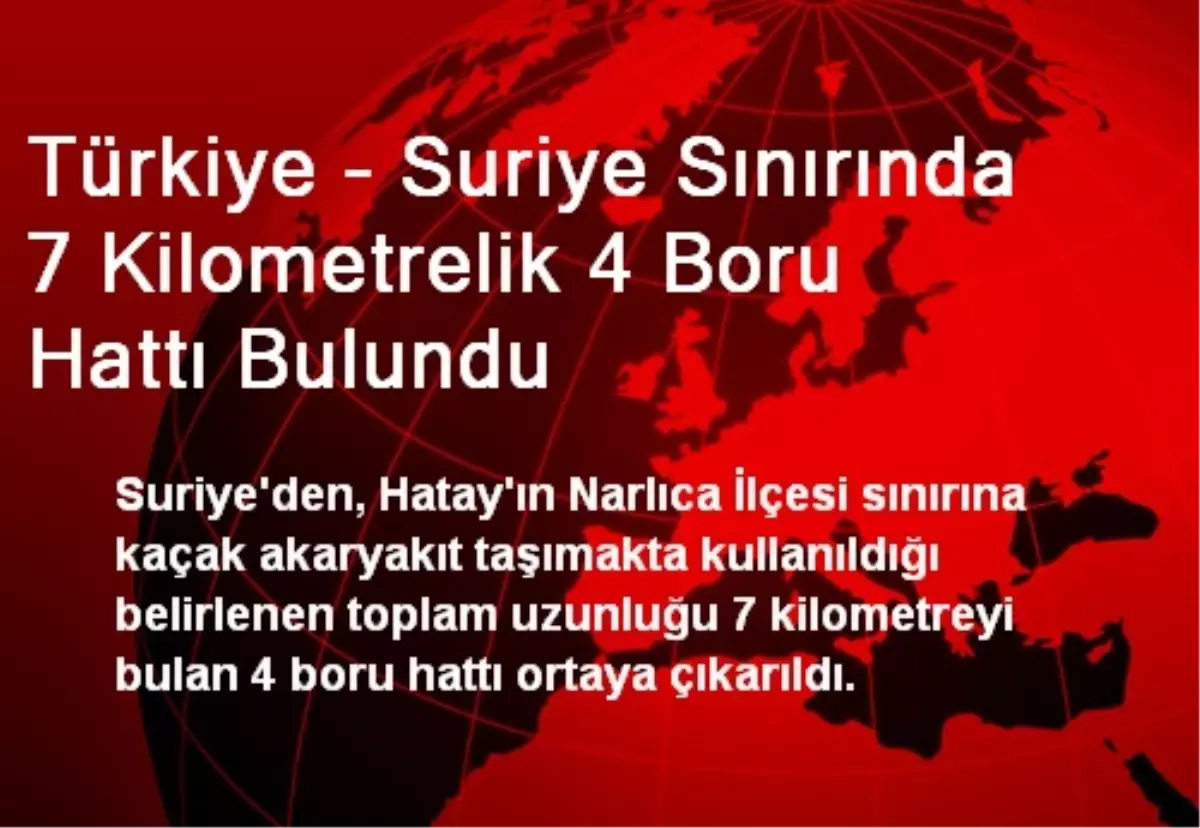 Türkiye - Suriye Sınırında 7 Kilometrelik 4 Boru Hattı Bulundu