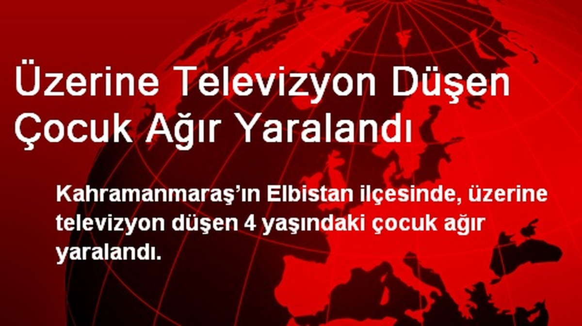 Elbistan\'da Üzerine Televizyon Düşen Çocuk Ağır Yaralandı