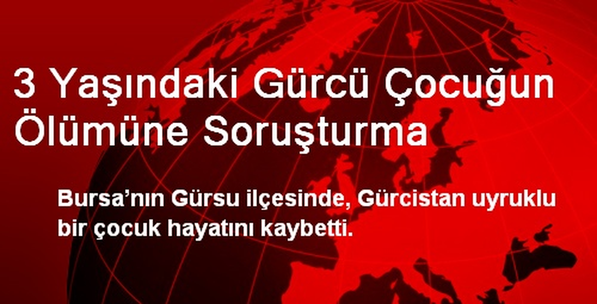 3 Yaşındaki Gürcü Çocuğun Ölümüne Soruşturma