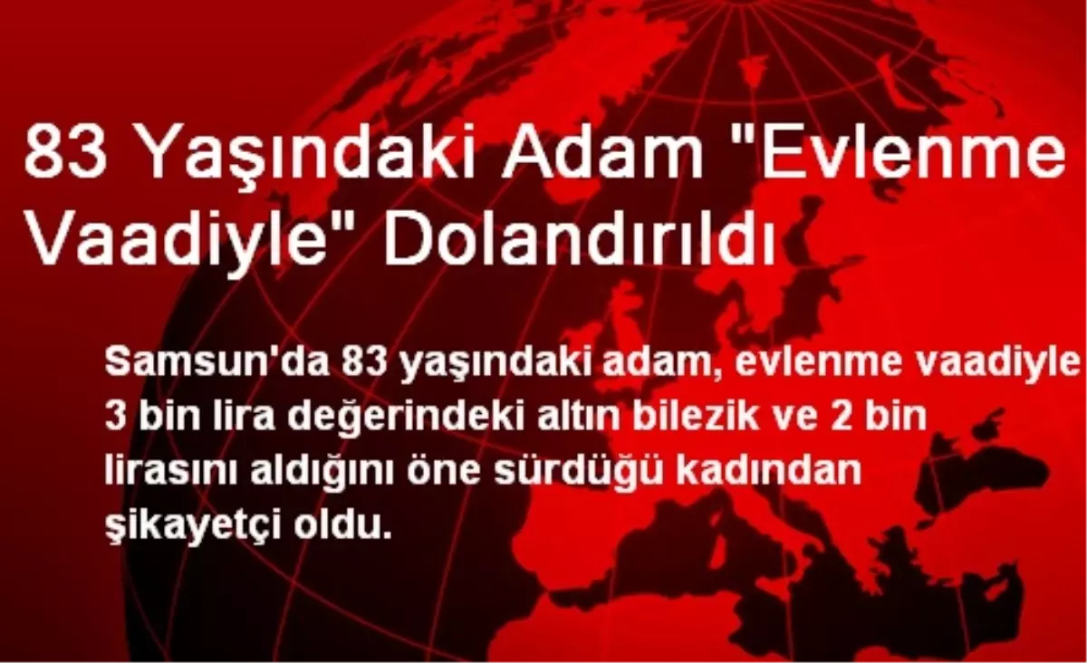 Samsun\'da 83 Yaşındaki Adam Evlenme Vaadiyle Dolandırıldı