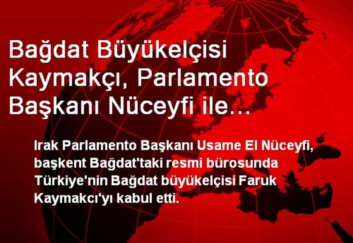 Bağdat Büyükelçisi Kaymakçı, Parlamento Başkanı Nüceyfi ile Görüştü