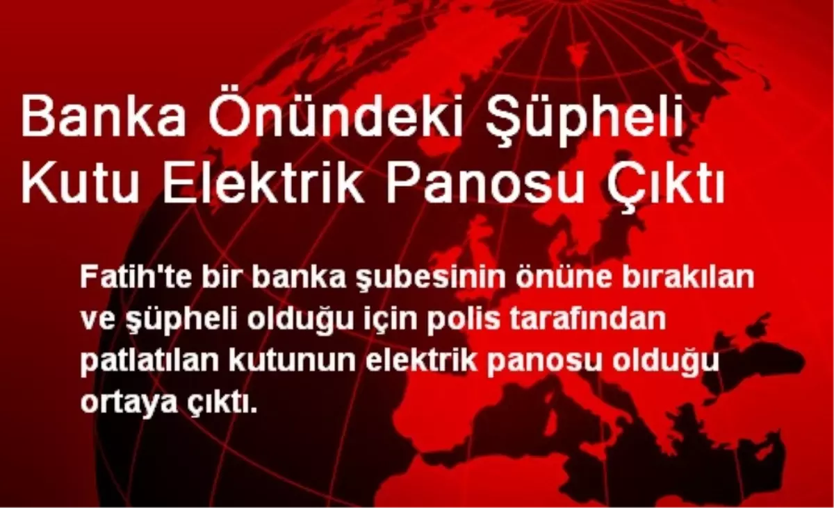 Banka Önündeki Şüpheli Kutu Elektrik Panosu Çıktı