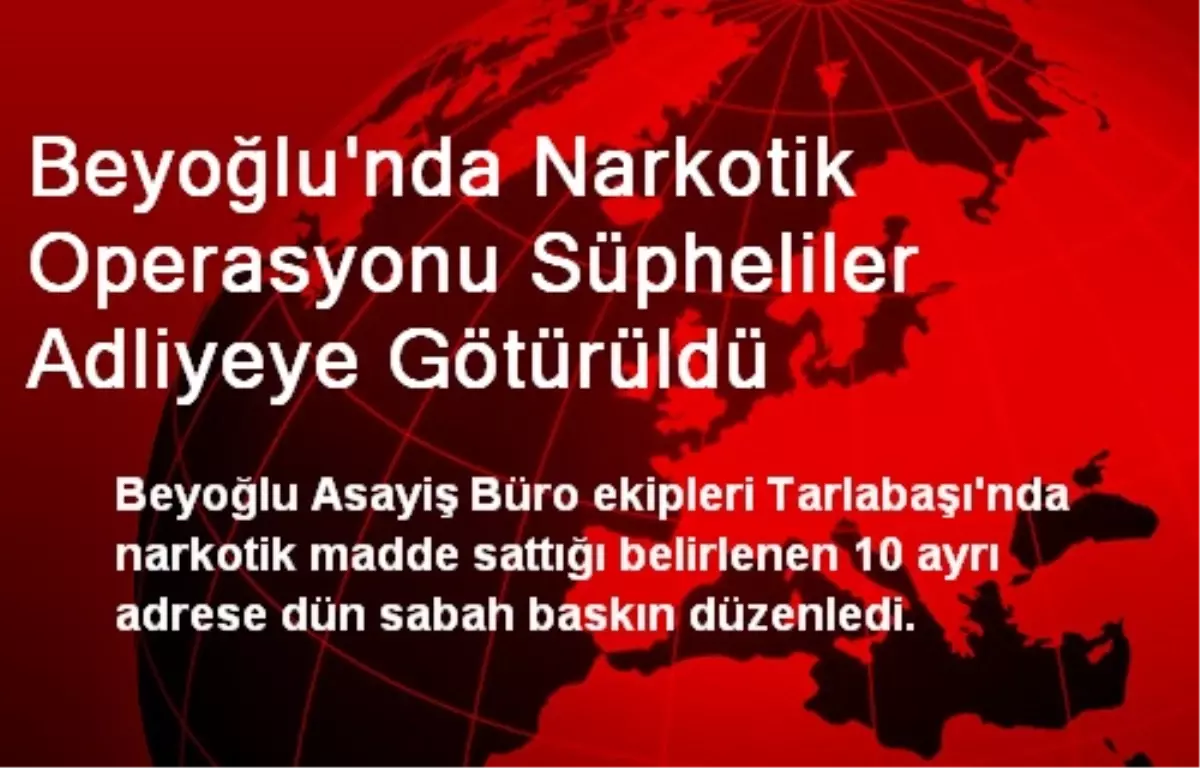 Beyoğlu\'nda Narkotik Operasyonu Süpheliler Adliyeye Götürüldü