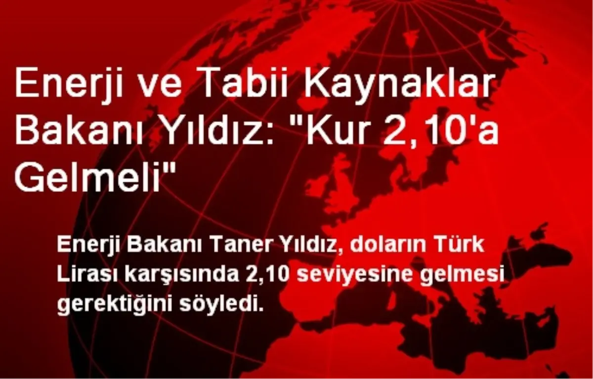 Enerji ve Tabii Kaynaklar Bakanı Yıldız: "Kur 2,10\'a Gelmeli"