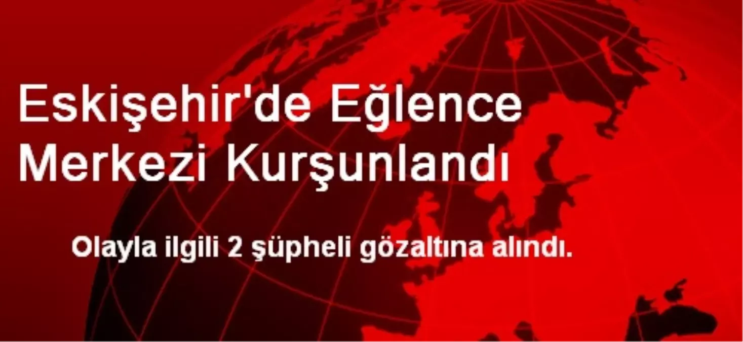 Eskişehir\'de Eğlence Merkezi Kurşunlandı