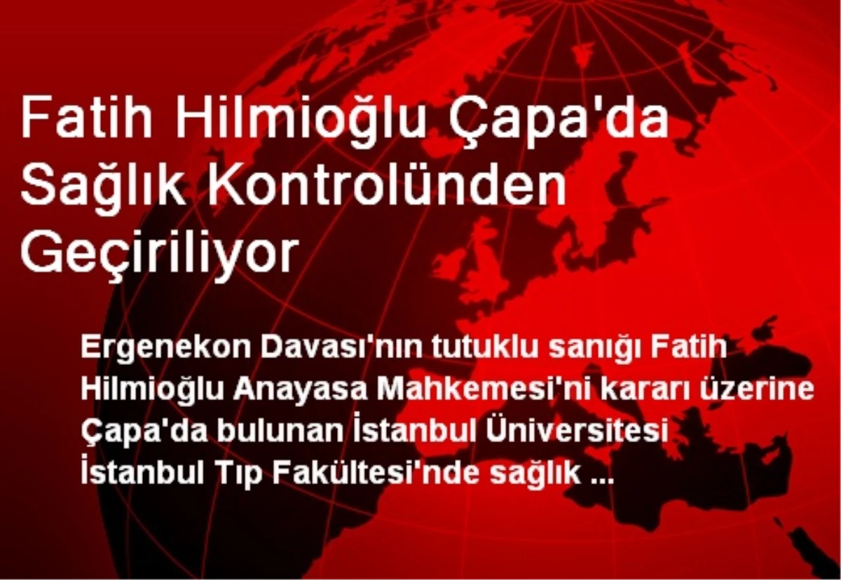 Fatih Hilmioğlu Çapa\'da Sağlık Kontrolünden Geçiriliyor
