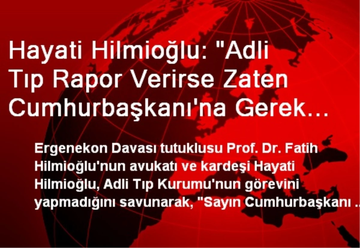 Hayati Hilmioğlu: "Adli Tıp Rapor Verirse Zaten Cumhurbaşkanı\'na Gerek Yok"