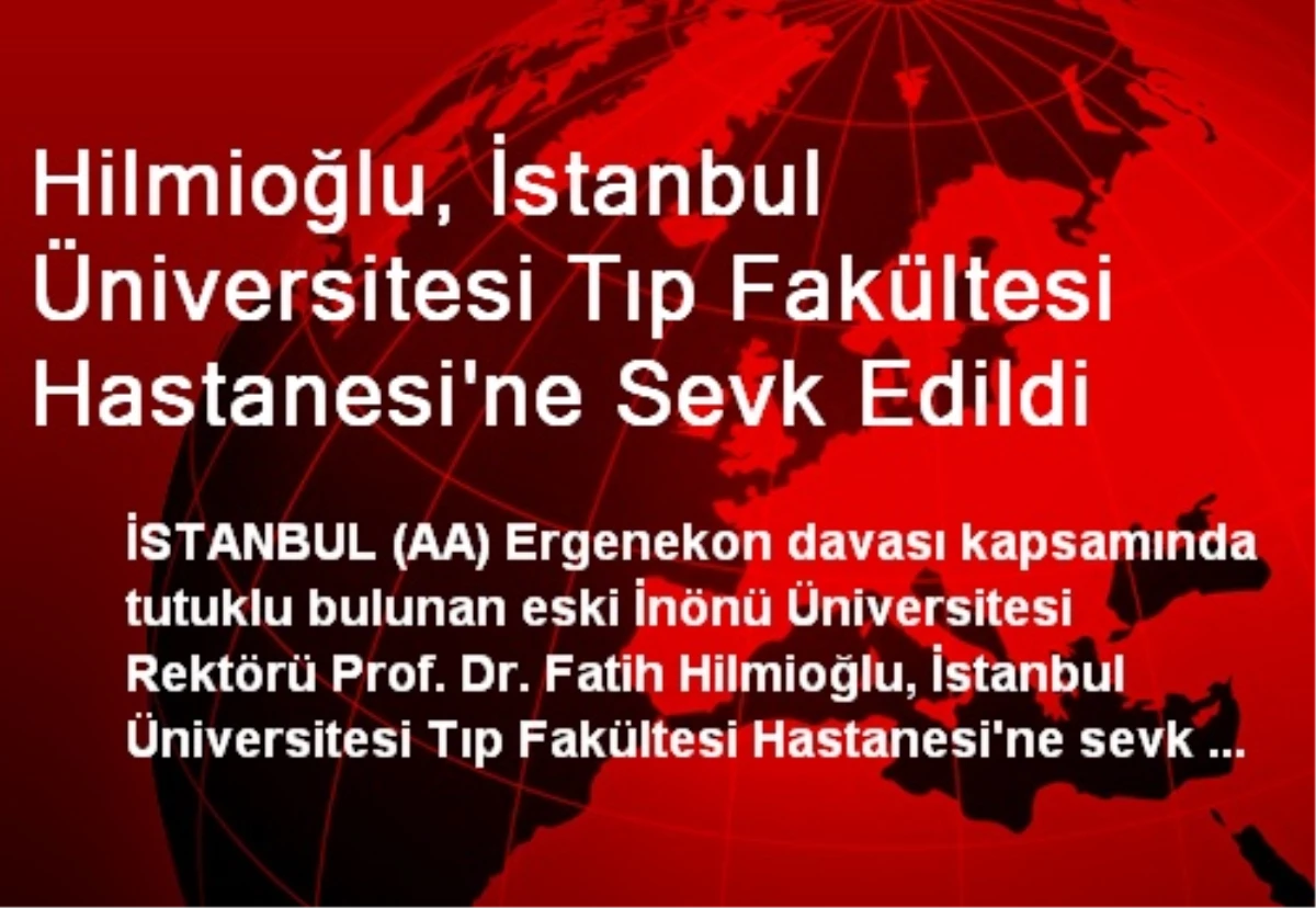 Hilmioğlu, İstanbul Üniversitesi Tıp Fakültesi Hastanesi\'ne Sevk Edildi