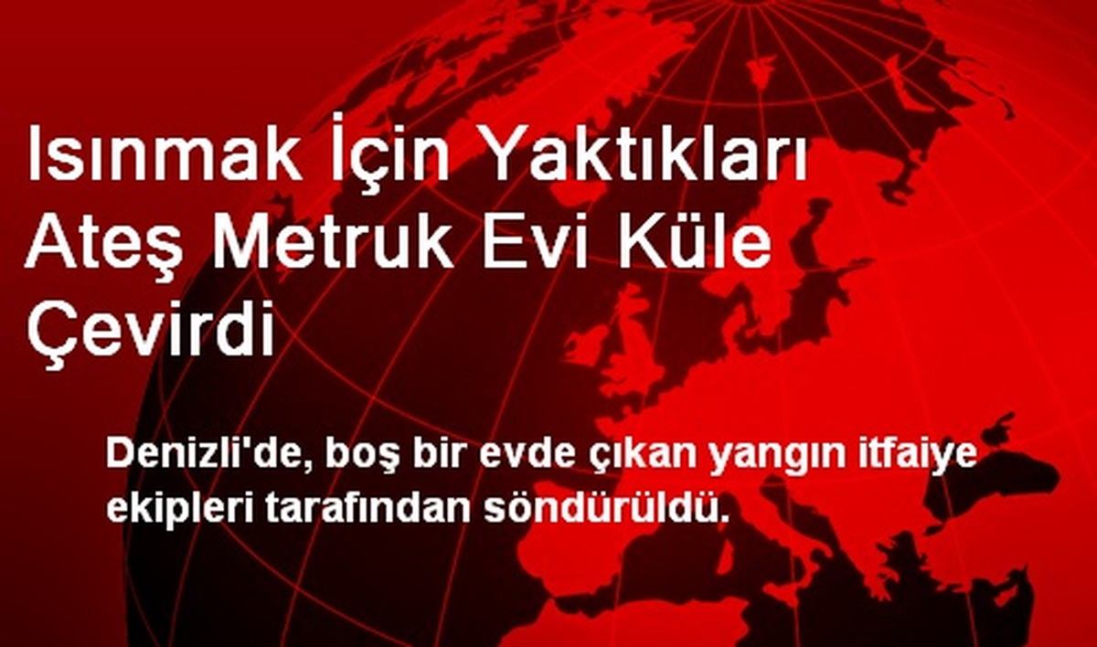 Isınmak İçin Yaktıkları Ateş Metruk Evi Küle Çevirdi