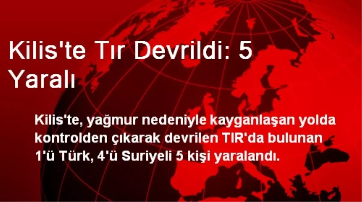 Kilis\'te Tır Devrildi: 5 Yaralı