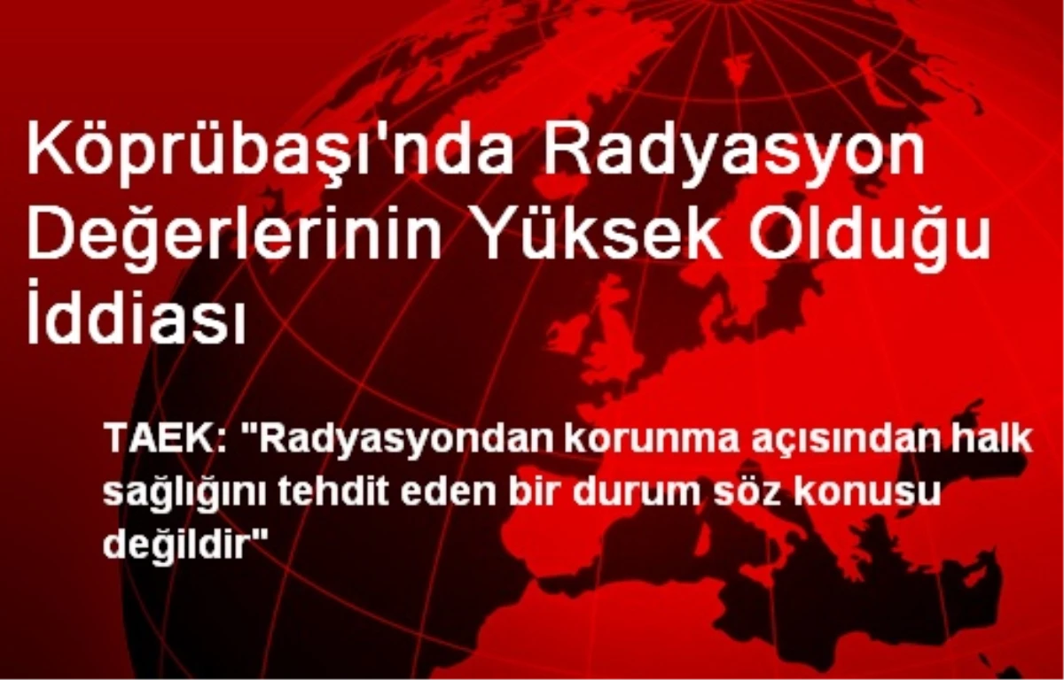 Köprübaşı\'nda Radyasyon Değerlerinin Yüksek Olduğu İddiası