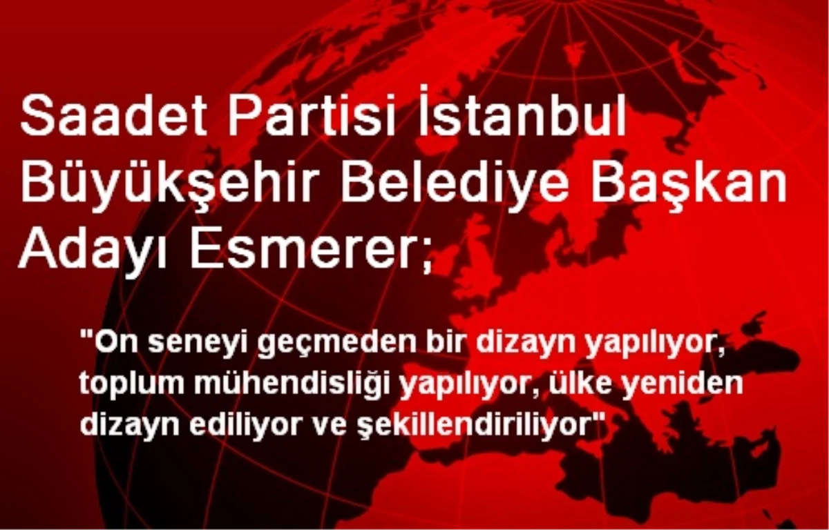 Saadet Partisi İstanbul Büyükşehir Belediye Başkan Adayı Esmerer;