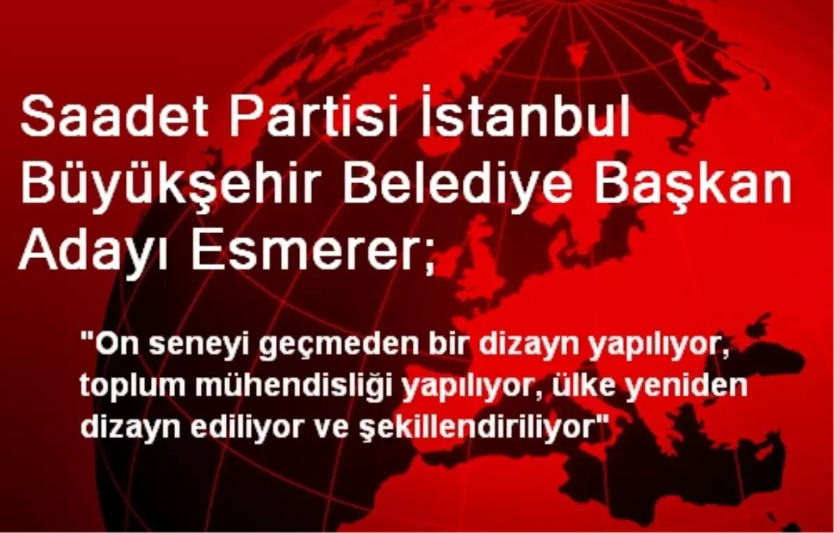 Saadet Partisi İstanbul Büyükşehir Belediye Başkan Adayı Esmerer;