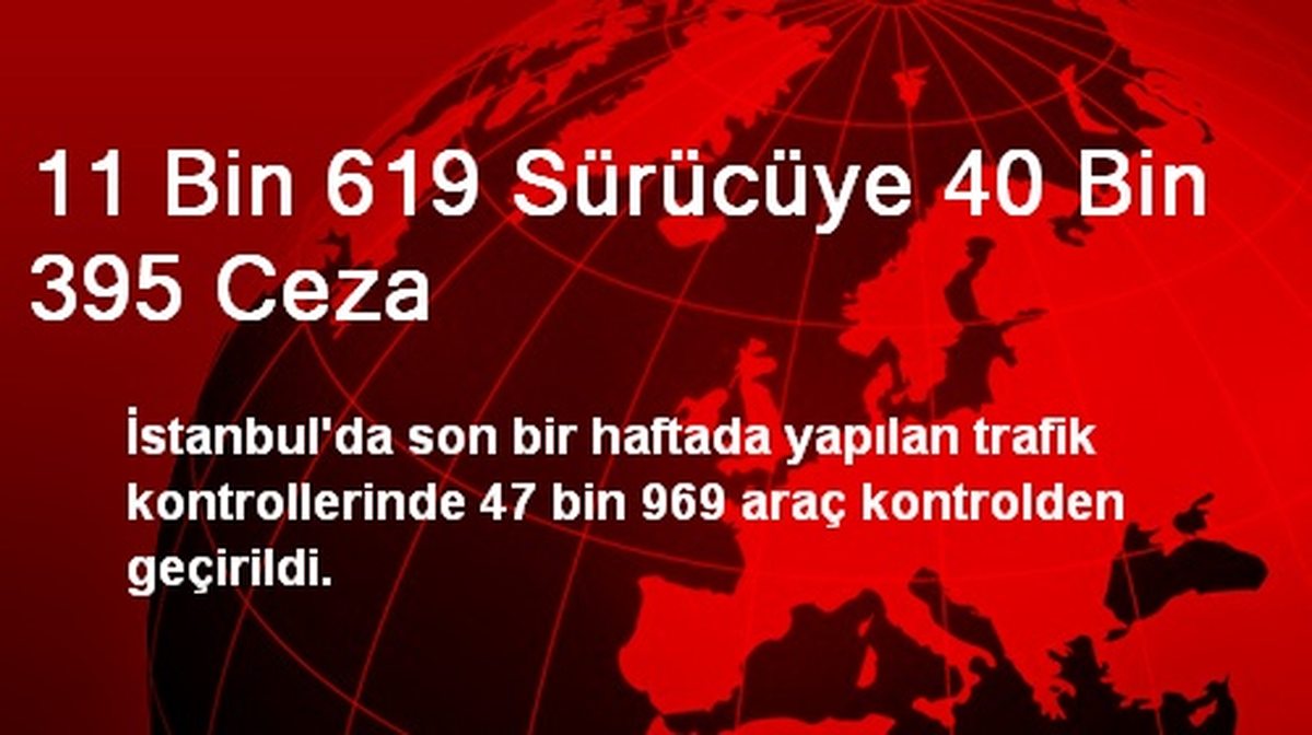 11 Bin 619 Sürücüye 40 Bin 395 Ceza