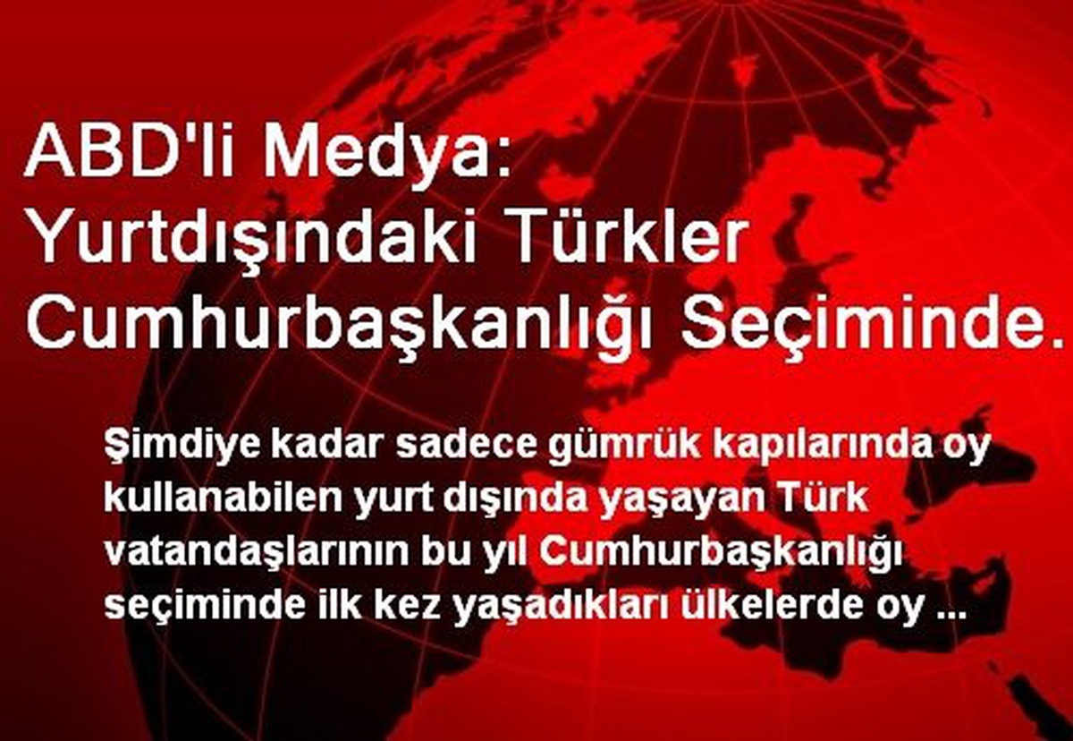 ABD\'li Medya: Yurtdışındaki Türkler Cumhurbaşkanlığı Seçiminde Oy Kullanabilecek