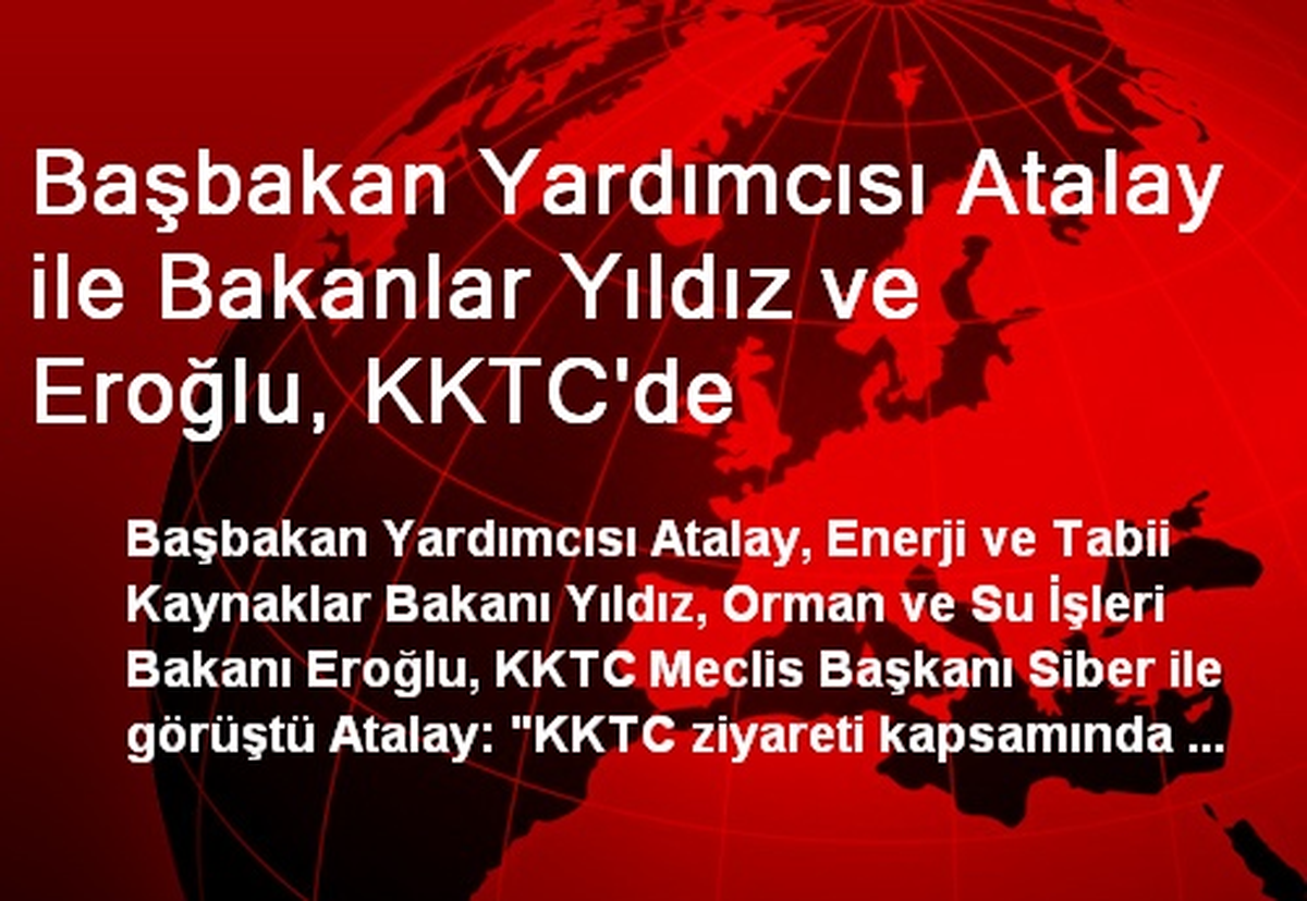 Başbakan Yardımcısı Atalay ile Bakanlar Yıldız ve Eroğlu, KKTC\'de