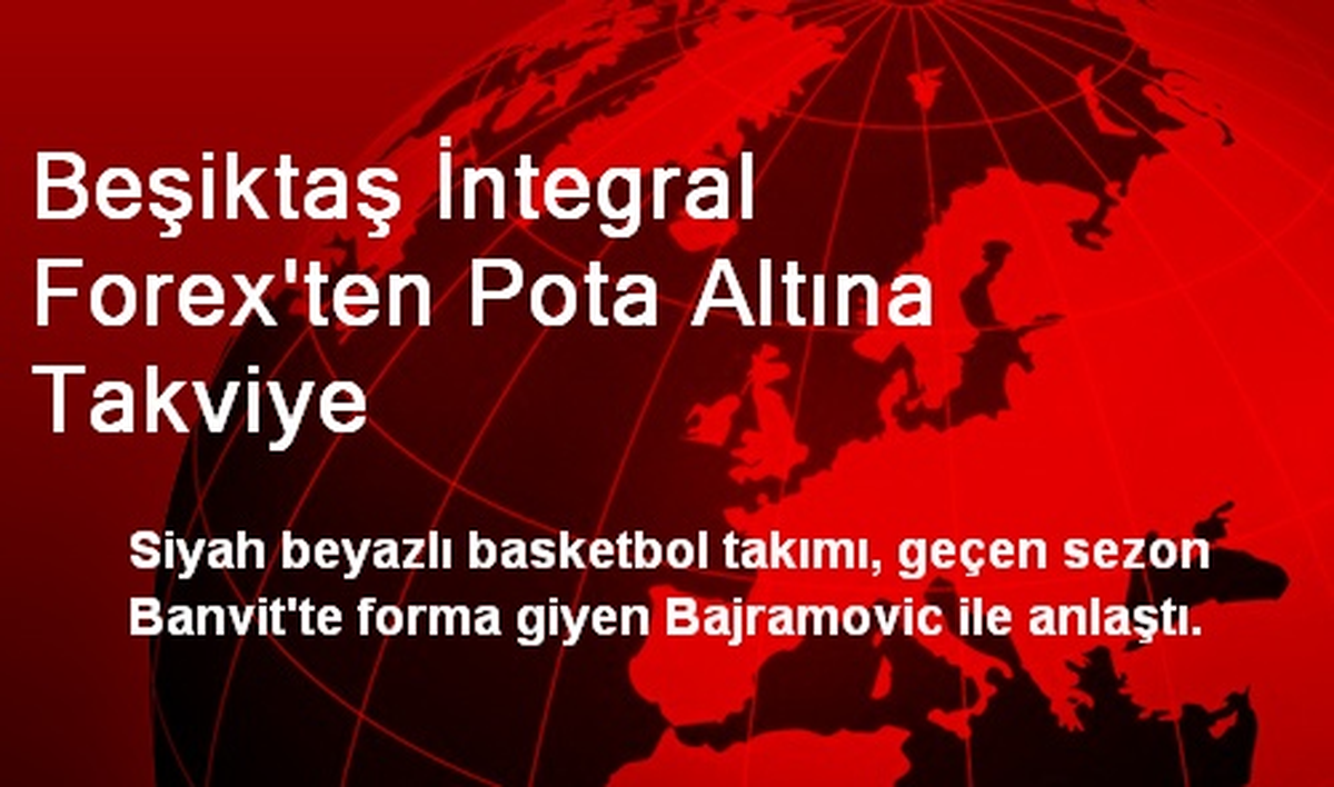 Beşiktaş İntegral Forex\'ten Pota Altına Takviye