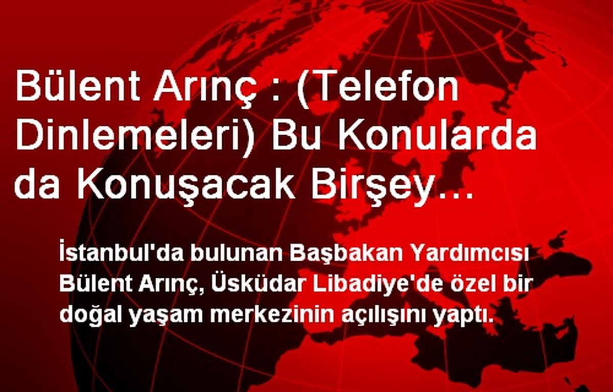 Bülent Arınç : (Telefon Dinlemeleri) Bu Konularda da Konuşacak Birşey Bulamıyorum