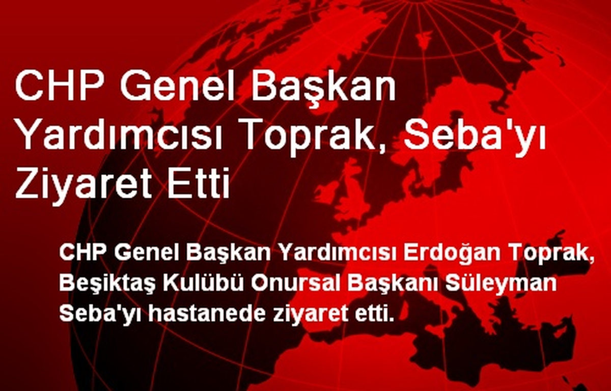 CHP Genel Başkan Yardımcısı Toprak, Seba\'yı Ziyaret Etti