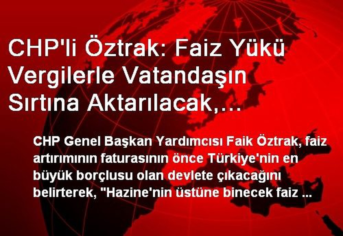 CHP\'li Öztrak: Faiz Yükü Vergilerle Vatandaşın Sırtına Aktarılacak, İşsizlik Olarak Millete Fatura...
