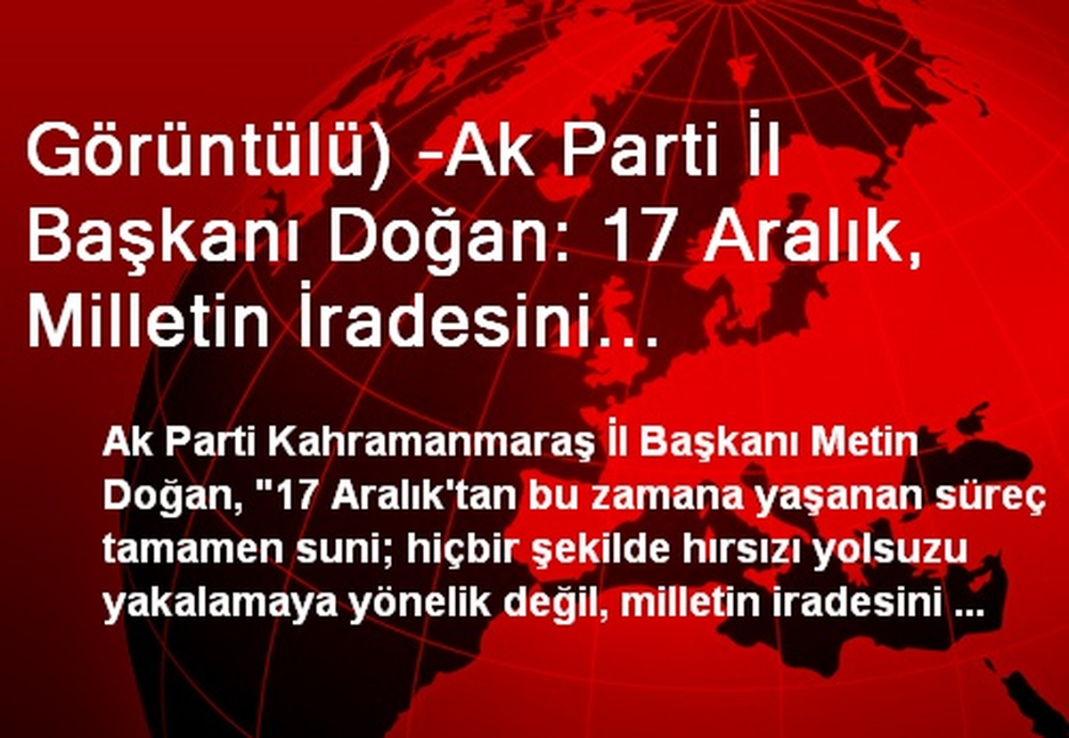 Görüntülü) -Ak Parti İl Başkanı Doğan: 17 Aralık, Milletin İradesini Etkilemeye Yönelik