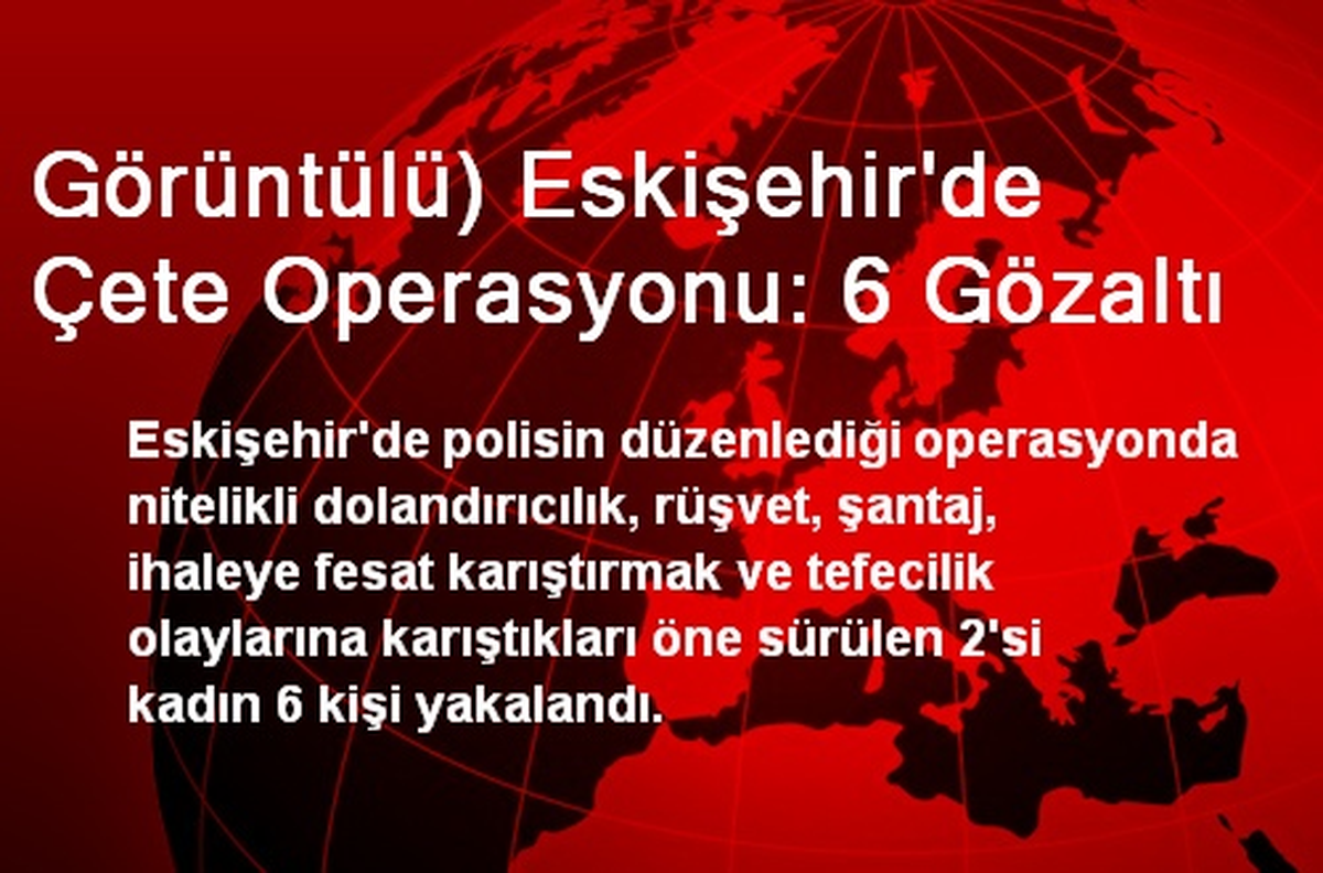 Görüntülü) Eskişehir\'de Çete Operasyonu: 6 Gözaltı