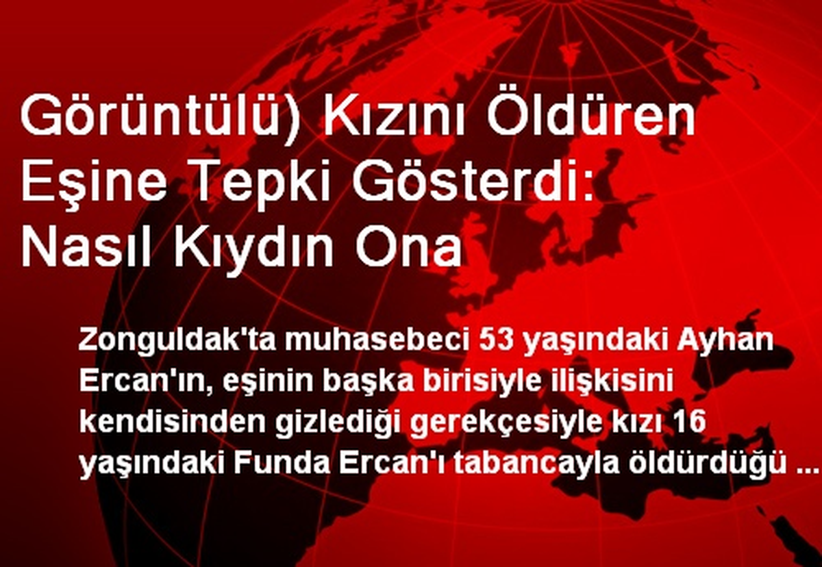 Görüntülü) Kızını Öldüren Eşine Tepki Gösterdi: Nasıl Kıydın Ona