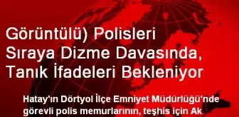 Görüntülü) Polisleri Sıraya Dizme Davasında, Tanık İfadeleri Bekleniyor