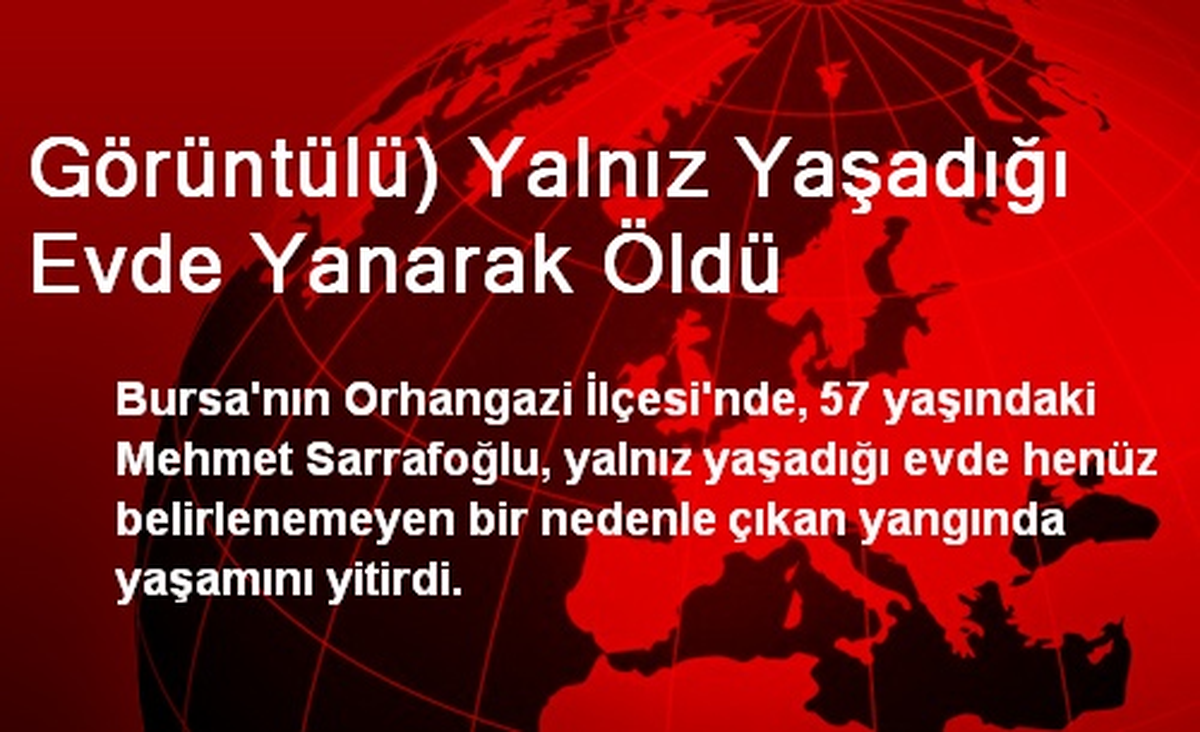 Orhangazi\'de Yalnız Yaşadığı Evde Yanarak Öldü