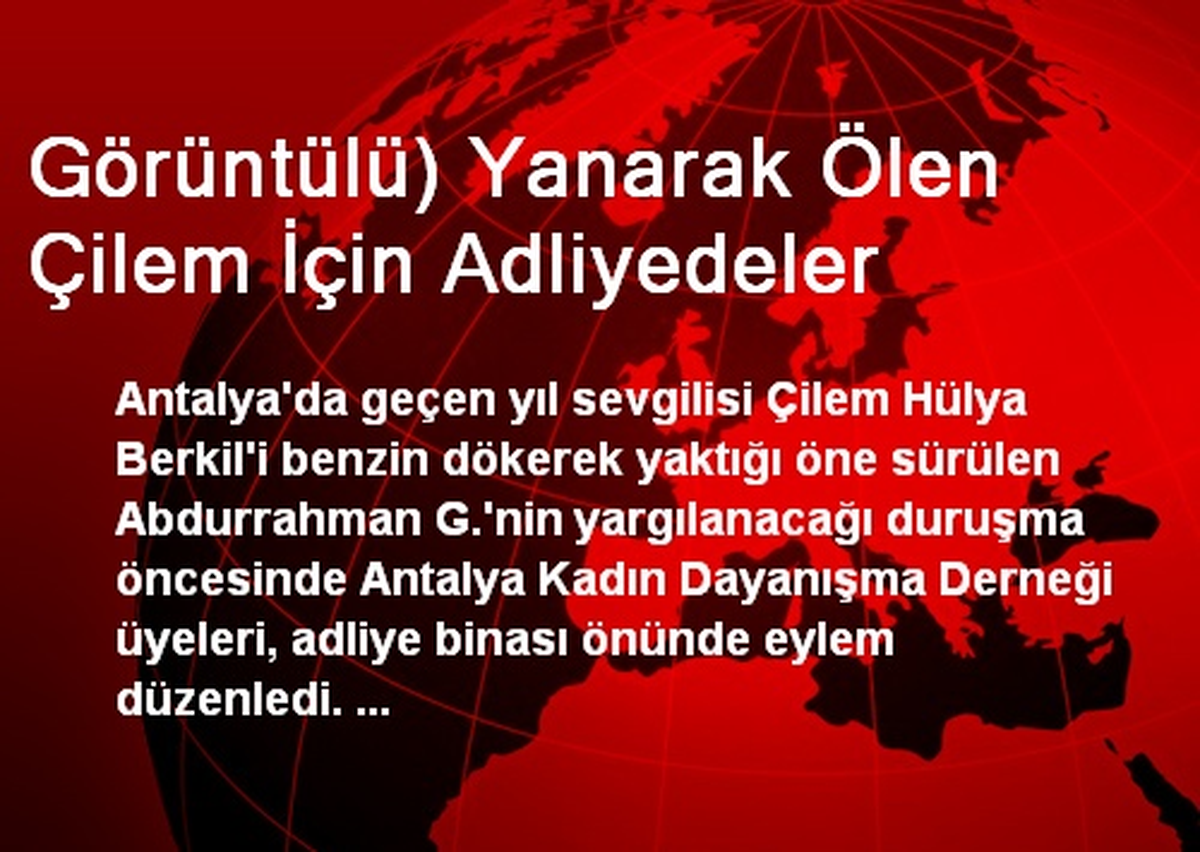 Görüntülü) Yanarak Ölen Çilem İçin Adliyedeler