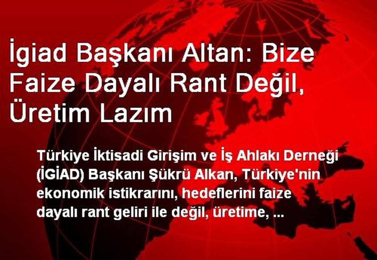 İgiad Başkanı Altan: Bize Faize Dayalı Rant Değil, Üretim Lazım
