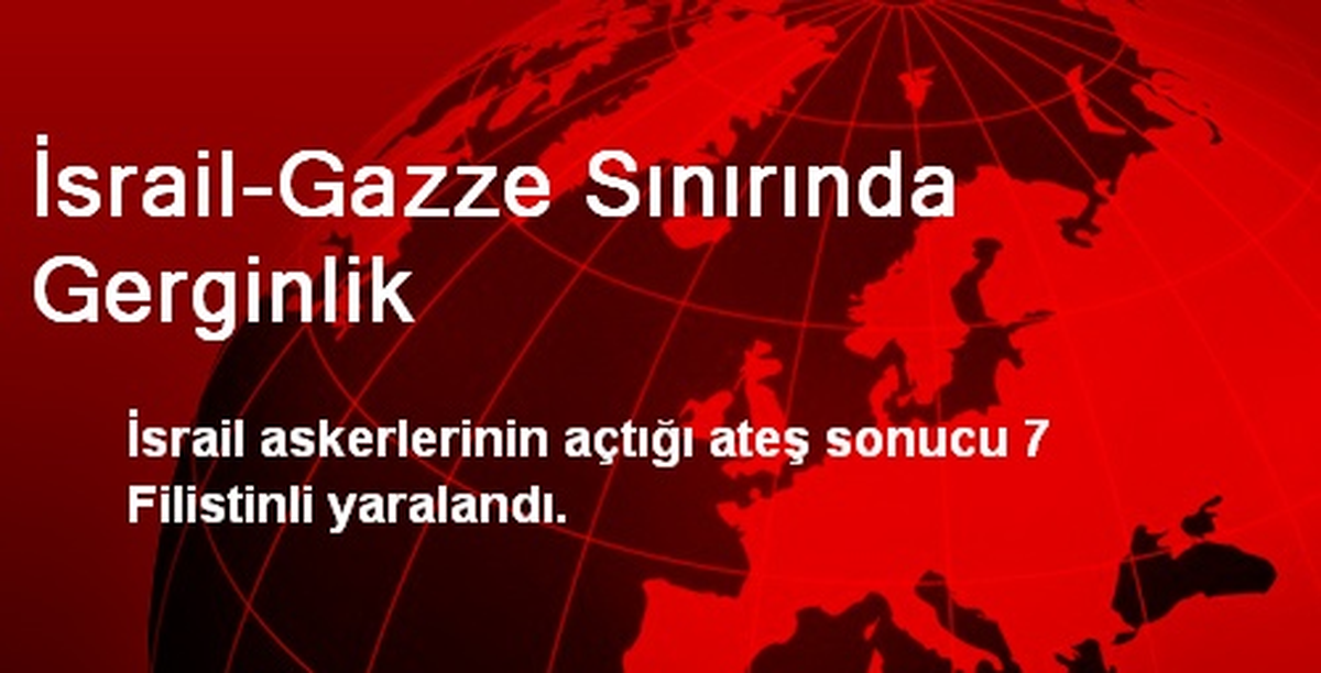 İsrail-Gazze Sınırında Gerginlik: 7 Yaralı