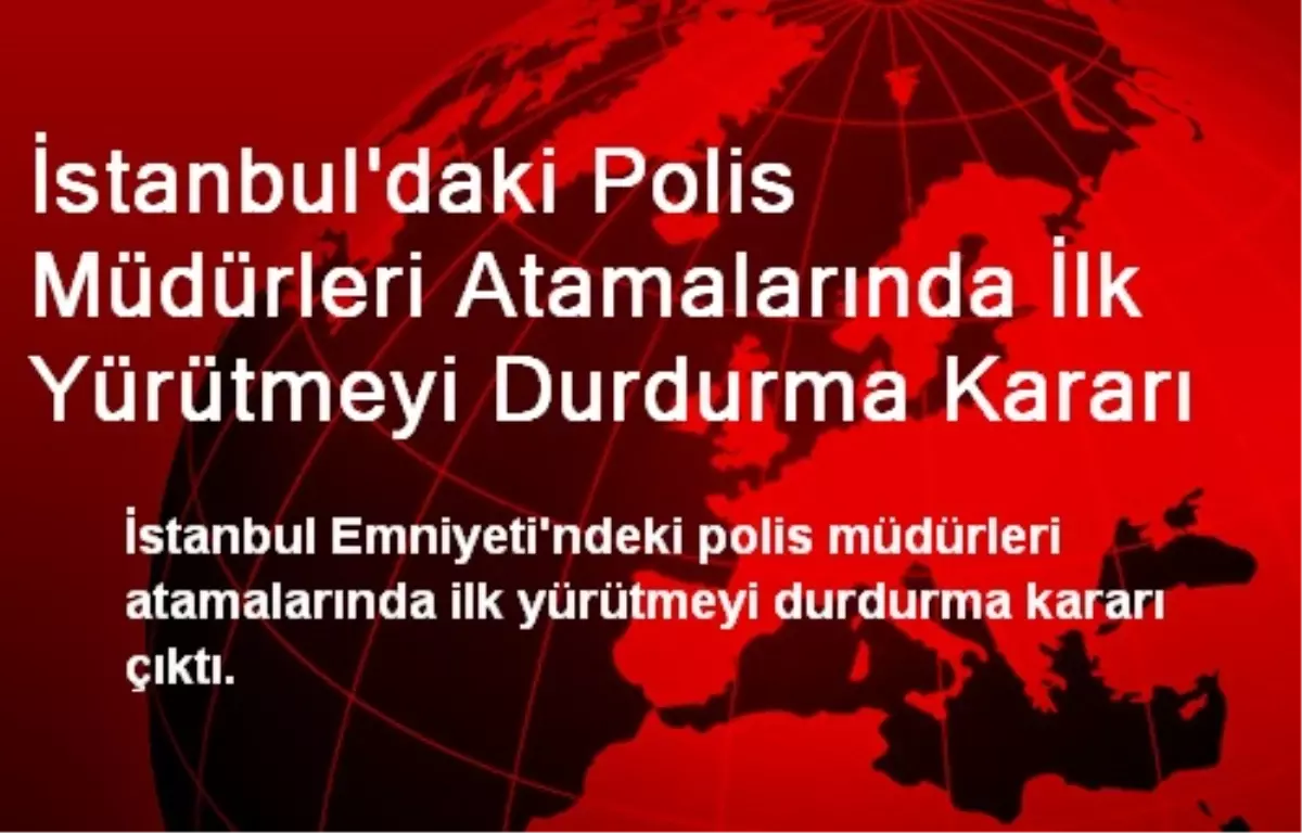 İstanbul\'daki Polis Müdürleri Atamalarında İlk Yürütmeyi Durdurma Kararı